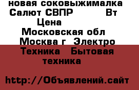 новая соковыжималка  Салют СВПР 201 400 Вт › Цена ­ 5 670 - Московская обл., Москва г. Электро-Техника » Бытовая техника   